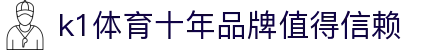 k1体育 - 十年品牌 值得信赖